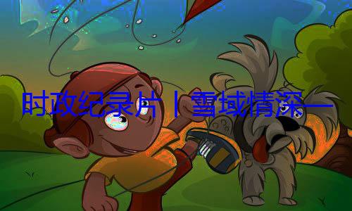 习近平席西藏自治动纪实总书记率中周年庆祝活区成立60丨雪域情深央代表团出时政纪录片